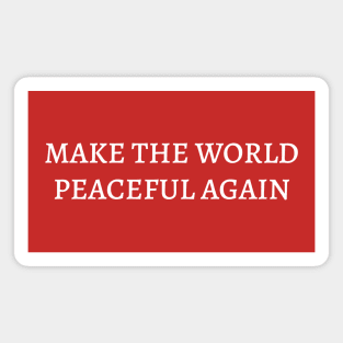 MAKE THE WORLD PEACEFUL AGAIN Magnet